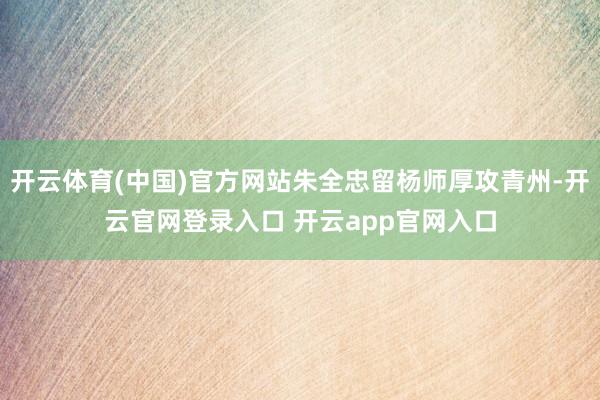 开云体育(中国)官方网站朱全忠留杨师厚攻青州-开云官网登录入口 开云app官网入口