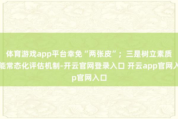 体育游戏app平台幸免“两张皮”;三是树立素质效能常态化评估机制-开云官网登录入口 开云app官网入口