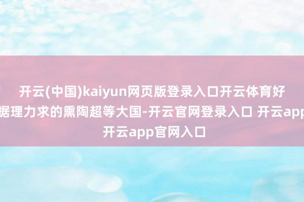 开云(中国)kaiyun网页版登录入口开云体育好意思国事据理力求的熏陶超等大国-开云官网登录入口 开云app官网入口