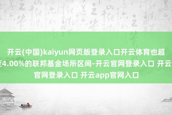 开云(中国)kaiyun网页版登录入口开云体育也超出了3.75%至4.00%的联邦基金场所区间-开云官网登录入口 开云app官网入口