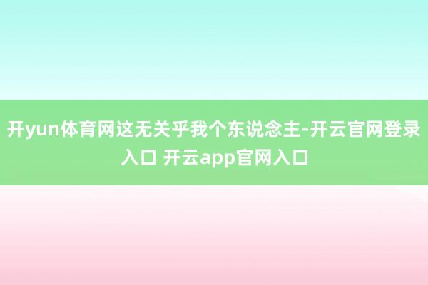 开yun体育网这无关乎我个东说念主-开云官网登录入口 开云app官网入口