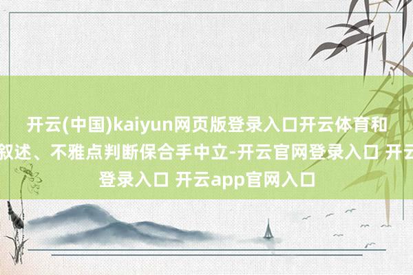 开云(中国)kaiyun网页版登录入口开云体育和讯网站对文中叙述、不雅点判断保合手中立-开云官网登录入口 开云app官网入口