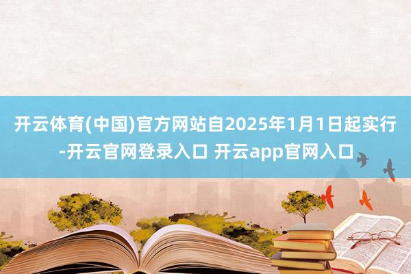 开云体育(中国)官方网站自2025年1月1日起实行-开云官网登录入口 开云app官网入口