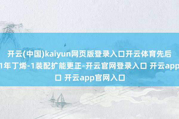 开云(中国)kaiyun网页版登录入口开云体育先后参与2001年丁烯-1装配扩能更正-开云官网登录入口 开云app官网入口