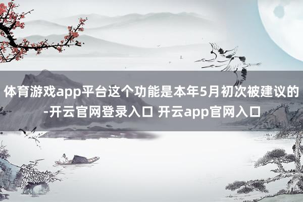 体育游戏app平台这个功能是本年5月初次被建议的-开云官网登录入口 开云app官网入口
