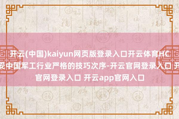 开云(中国)kaiyun网页版登录入口开云体育HC230哈氏合金安妥中国军工行业严格的技巧次序-开云官网登录入口 开云app官网入口
