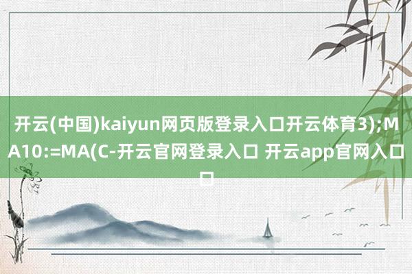 开云(中国)kaiyun网页版登录入口开云体育3);MA10:=MA(C-开云官网登录入口 开云app官网入口
