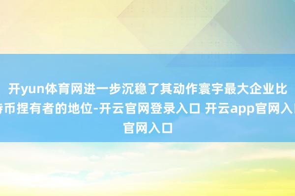 开yun体育网进一步沉稳了其动作寰宇最大企业比特币捏有者的地位-开云官网登录入口 开云app官网入口
