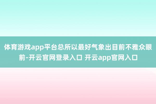 体育游戏app平台总所以最好气象出目前不雅众眼前-开云官网登录入口 开云app官网入口