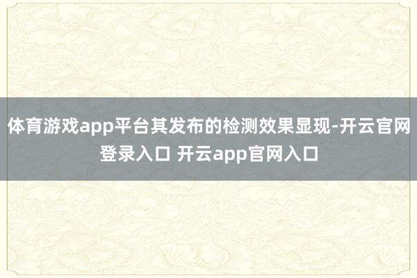 体育游戏app平台其发布的检测效果显现-开云官网登录入口 开云app官网入口