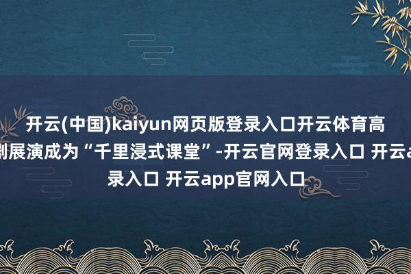 开云(中国)kaiyun网页版登录入口开云体育高年段的情状剧展演成为“千里浸式课堂”-开云官网登录入口 开云app官网入口
