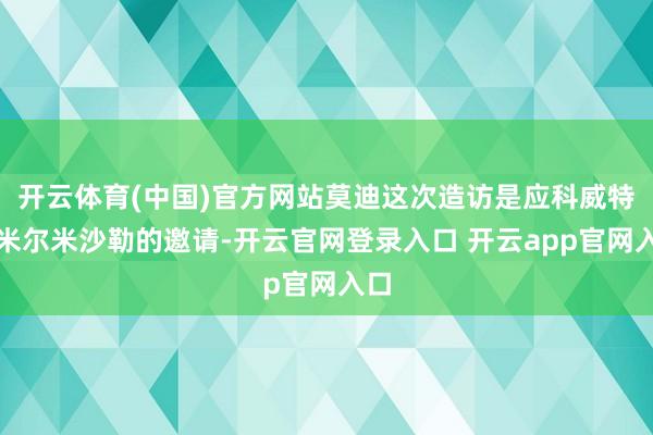 开云体育(中国)官方网站莫迪这次造访是应科威特埃米尔米沙勒的邀请-开云官网登录入口 开云app官网入口