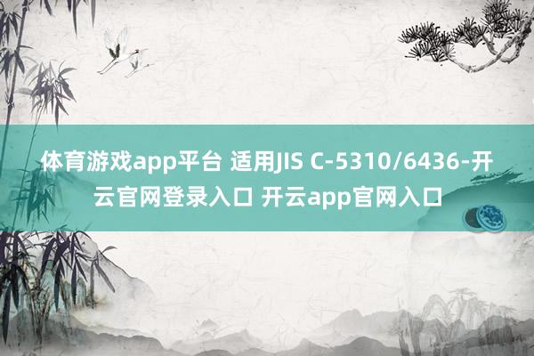 体育游戏app平台 适用JIS C-5310/6436-开云官网登录入口 开云app官网入口