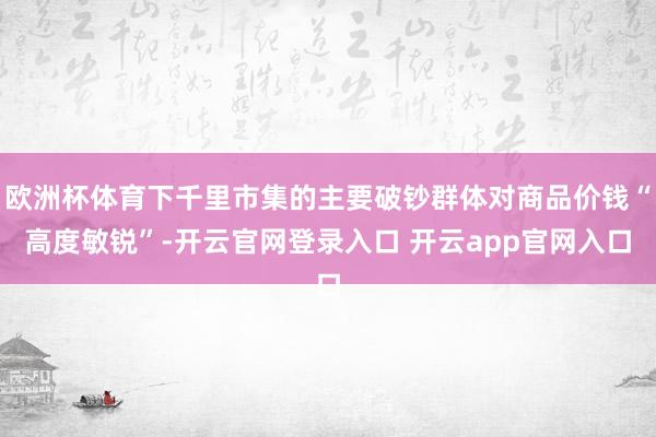欧洲杯体育下千里市集的主要破钞群体对商品价钱“高度敏锐”-开云官网登录入口 开云app官网入口