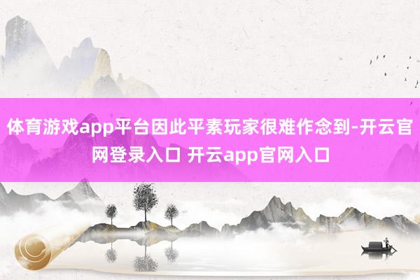 体育游戏app平台因此平素玩家很难作念到-开云官网登录入口 开云app官网入口