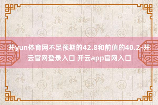 开yun体育网不足预期的42.8和前值的40.2-开云官网登录入口 开云app官网入口