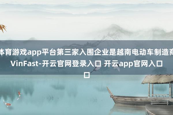 体育游戏app平台第三家入围企业是越南电动车制造商VinFast-开云官网登录入口 开云app官网入口