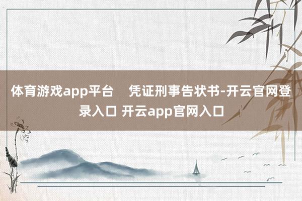体育游戏app平台    凭证刑事告状书-开云官网登录入口 开云app官网入口
