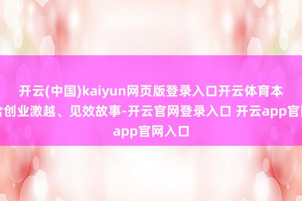 开云(中国)kaiyun网页版登录入口开云体育本色包含创业激越、见效故事-开云官网登录入口 开云app官网入口