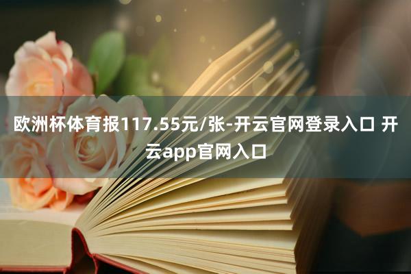 欧洲杯体育报117.55元/张-开云官网登录入口 开云app官网入口