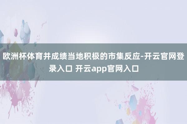 欧洲杯体育并成绩当地积极的市集反应-开云官网登录入口 开云app官网入口