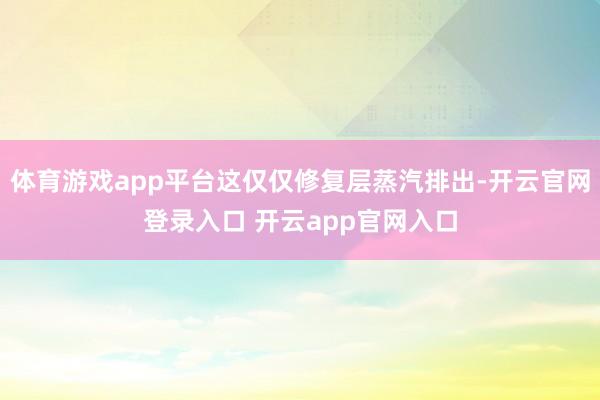 体育游戏app平台这仅仅修复层蒸汽排出-开云官网登录入口 开云app官网入口