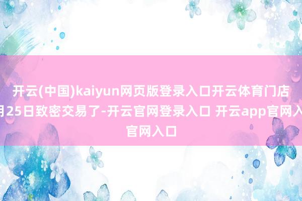 开云(中国)kaiyun网页版登录入口开云体育门店9月25日致密交易了-开云官网登录入口 开云app官网入口