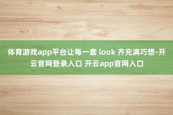 体育游戏app平台让每一套 look 齐充满巧想-开云官网登录入口 开云app官网入口