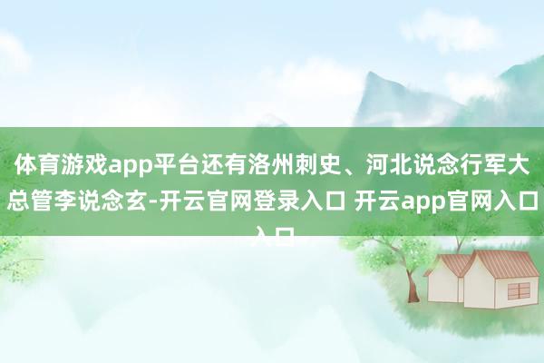 体育游戏app平台还有洛州刺史、河北说念行军大总管李说念玄-开云官网登录入口 开云app官网入口