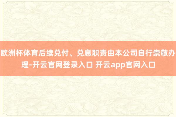 欧洲杯体育后续兑付、兑息职责由本公司自行崇敬办理-开云官网登录入口 开云app官网入口
