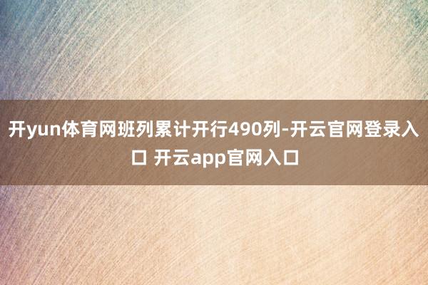 开yun体育网班列累计开行490列-开云官网登录入口 开云app官网入口