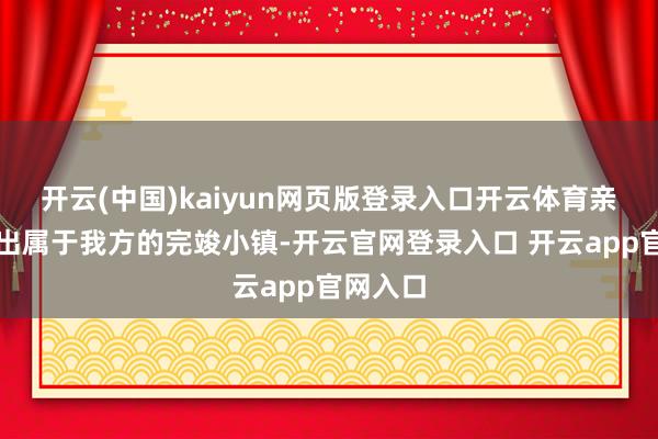 开云(中国)kaiyun网页版登录入口开云体育亲手打造出属于我方的完竣小镇-开云官网登录入口 开云app官网入口