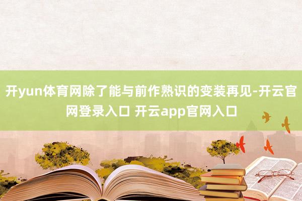 开yun体育网除了能与前作熟识的变装再见-开云官网登录入口 开云app官网入口