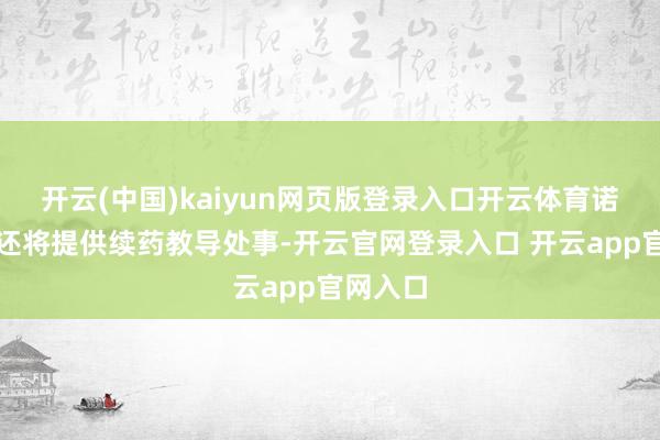 开云(中国)kaiyun网页版登录入口开云体育诺和关爱还将提供续药教导处事-开云官网登录入口 开云app官网入口