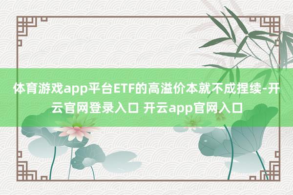 体育游戏app平台ETF的高溢价本就不成捏续-开云官网登录入口 开云app官网入口