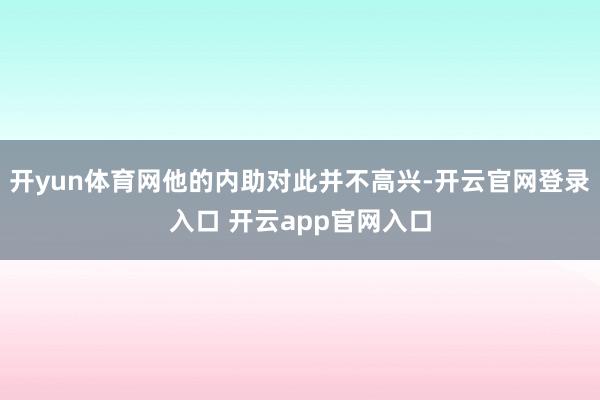 开yun体育网他的内助对此并不高兴-开云官网登录入口 开云app官网入口