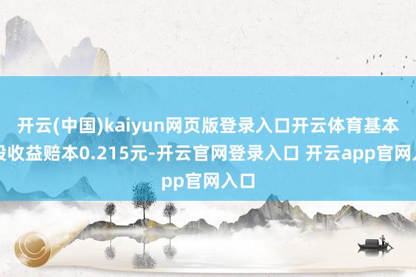 开云(中国)kaiyun网页版登录入口开云体育基本每股收益赔本0.215元-开云官网登录入口 开云app官网入口