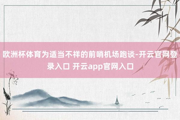欧洲杯体育为适当不祥的前哨机场跑谈-开云官网登录入口 开云app官网入口