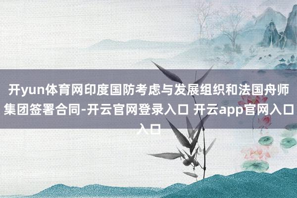 开yun体育网印度国防考虑与发展组织和法国舟师集团签署合同-开云官网登录入口 开云app官网入口