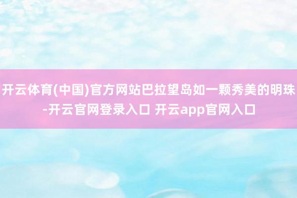 开云体育(中国)官方网站巴拉望岛如一颗秀美的明珠-开云官网登录入口 开云app官网入口