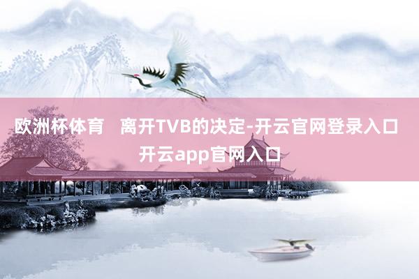 欧洲杯体育   离开TVB的决定-开云官网登录入口 开云app官网入口