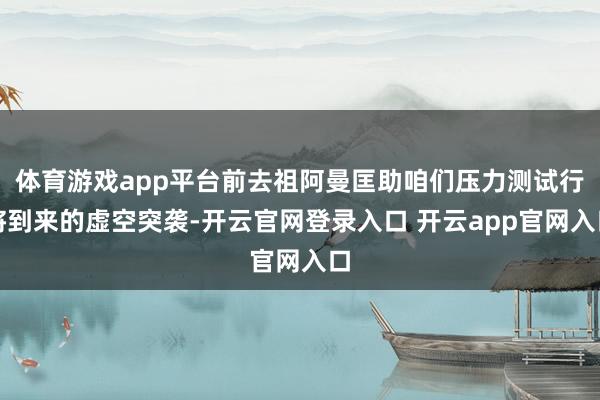体育游戏app平台前去祖阿曼匡助咱们压力测试行将到来的虚空突袭-开云官网登录入口 开云app官网入口