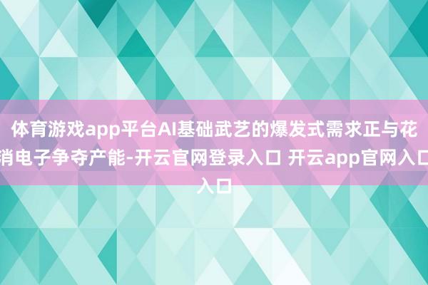 体育游戏app平台AI基础武艺的爆发式需求正与花消电子争夺产能-开云官网登录入口 开云app官网入口