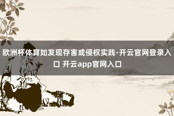 欧洲杯体育如发现存害或侵权实践-开云官网登录入口 开云app官网入口