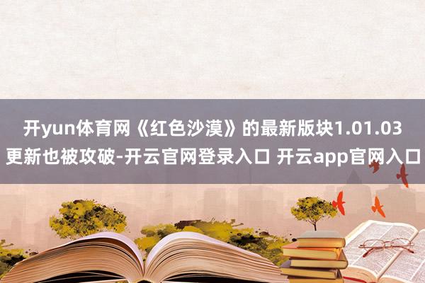开yun体育网《红色沙漠》的最新版块1.01.03更新也被攻破-开云官网登录入口 开云app官网入口