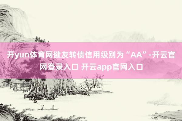开yun体育网健友转债信用级别为“AA”-开云官网登录入口 开云app官网入口