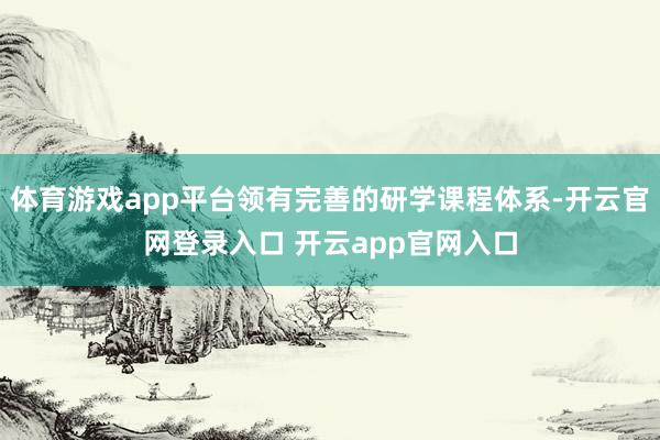 体育游戏app平台领有完善的研学课程体系-开云官网登录入口 开云app官网入口