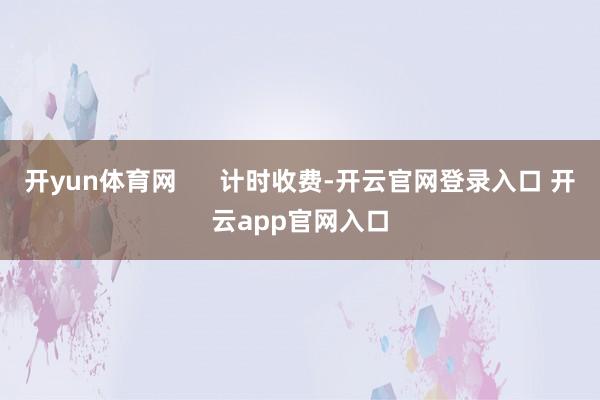 开yun体育网      计时收费-开云官网登录入口 开云app官网入口