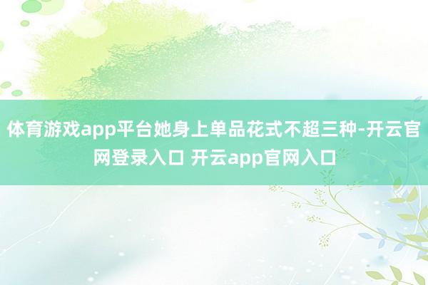体育游戏app平台她身上单品花式不超三种-开云官网登录入口 开云app官网入口