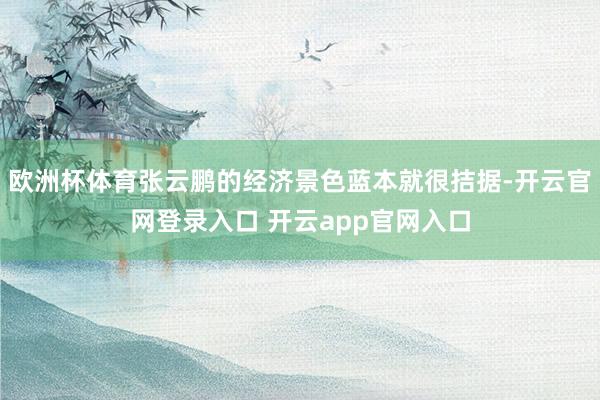 欧洲杯体育张云鹏的经济景色蓝本就很拮据-开云官网登录入口 开云app官网入口